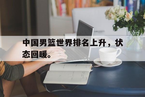 网页版入口-中国男篮世界排名上升，状态回暖。