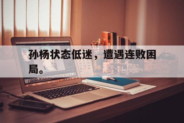 Yabo Sports-孙杨状态低迷，遭遇连败困局。