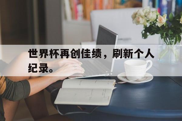 体育赛事-世界杯再创佳绩，刷新个人纪录。