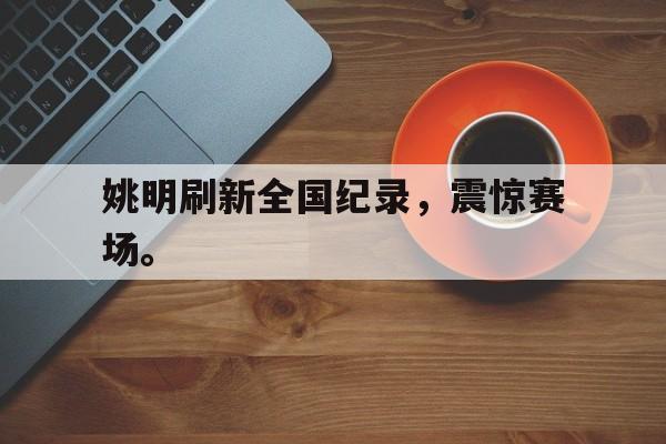 Yabo Sports-姚明刷新全国纪录，震惊赛场。