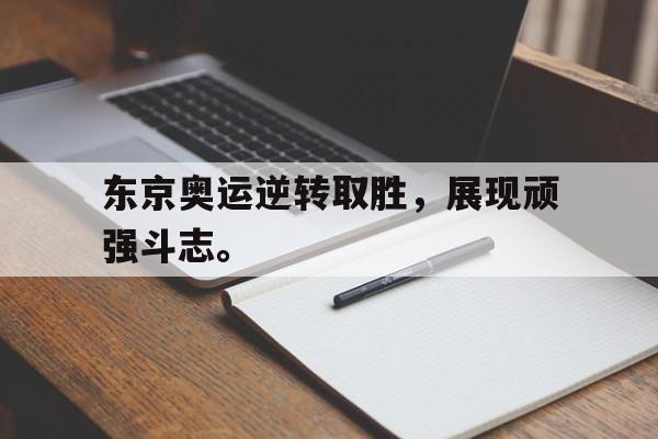 Yabo Sports-东京奥运逆转取胜，展现顽强斗志。