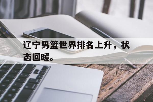 Yabo Sports-辽宁男篮世界排名上升，状态回暖。