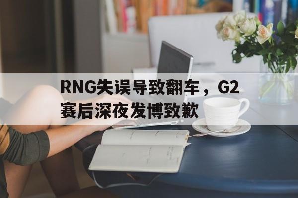 Yabo Sports-RNG失误导致翻车，G2赛后深夜发博致歉