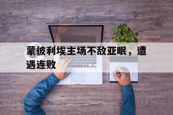 网页版入口-蒙彼利埃主场不敌亚眠，遭遇连败