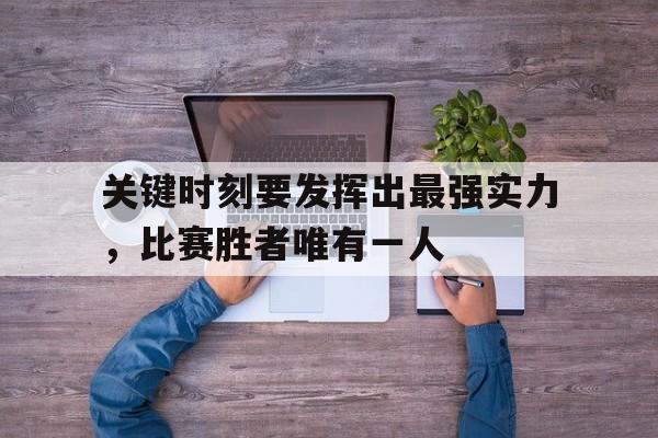 Yabo Sports-关键时刻要发挥出最强实力，比赛胜者唯有一人