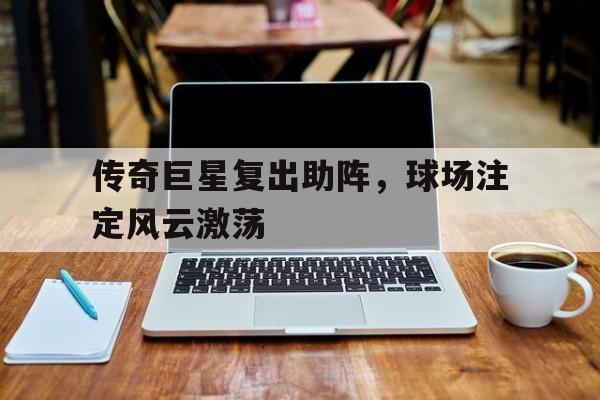 体育赛事-传奇巨星复出助阵，球场注定风云激荡
