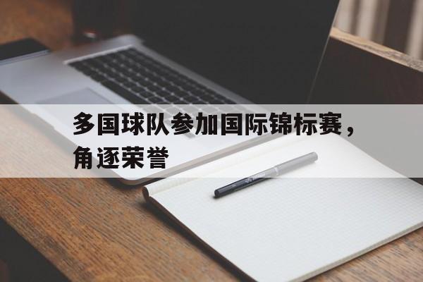 Yabo Sports-多国球队参加国际锦标赛，角逐荣誉