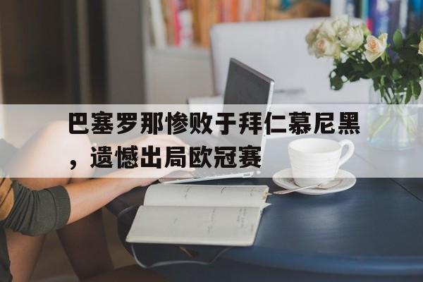 Yabo Sports-巴塞罗那惨败于拜仁慕尼黑，遗憾出局欧冠赛