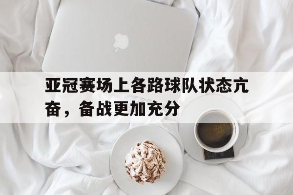 网页版入口-亚冠赛场上各路球队状态亢奋，备战更加充分