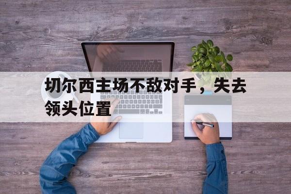 APP下载-切尔西主场不敌对手，失去领头位置