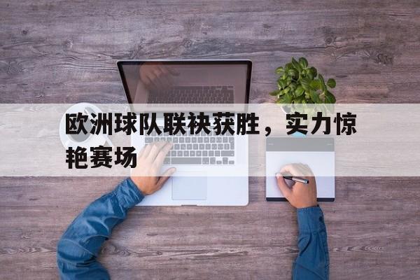 体育赛事-欧洲球队联袂获胜，实力惊艳赛场