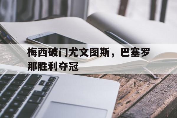 体育赛事-梅西破门尤文图斯，巴塞罗那胜利夺冠